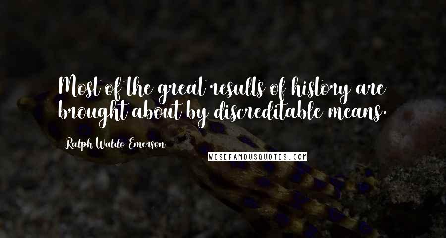 Ralph Waldo Emerson Quotes: Most of the great results of history are brought about by discreditable means.