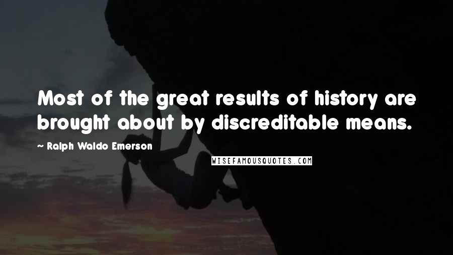 Ralph Waldo Emerson Quotes: Most of the great results of history are brought about by discreditable means.