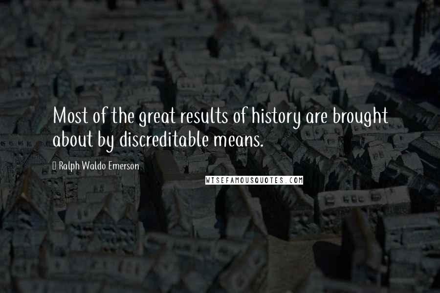 Ralph Waldo Emerson Quotes: Most of the great results of history are brought about by discreditable means.