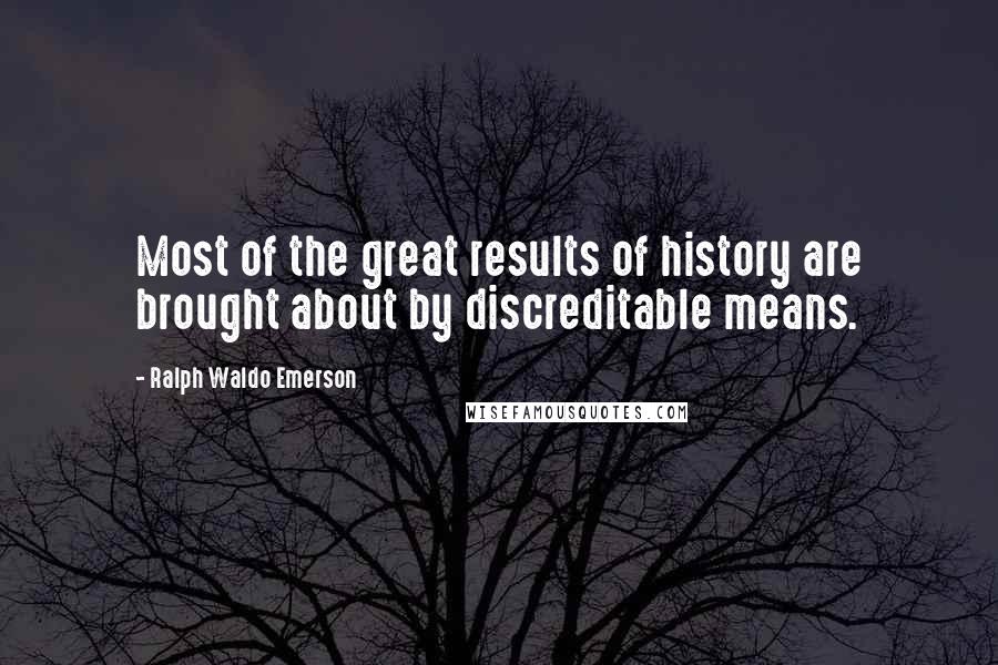 Ralph Waldo Emerson Quotes: Most of the great results of history are brought about by discreditable means.