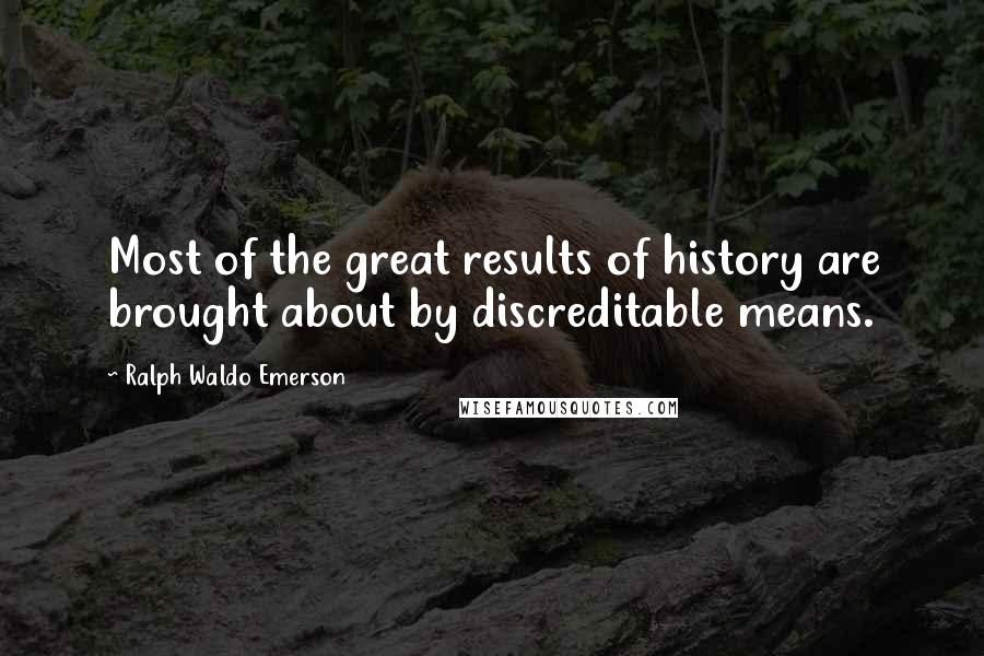 Ralph Waldo Emerson Quotes: Most of the great results of history are brought about by discreditable means.