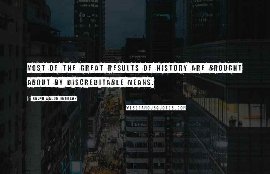 Ralph Waldo Emerson Quotes: Most of the great results of history are brought about by discreditable means.