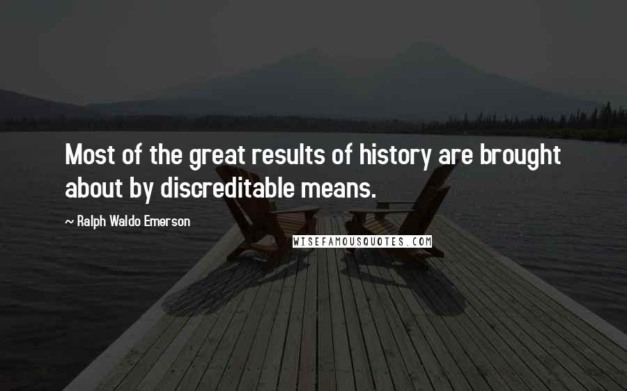 Ralph Waldo Emerson Quotes: Most of the great results of history are brought about by discreditable means.