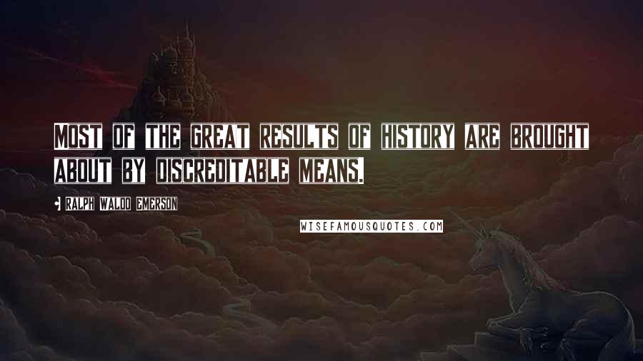 Ralph Waldo Emerson Quotes: Most of the great results of history are brought about by discreditable means.