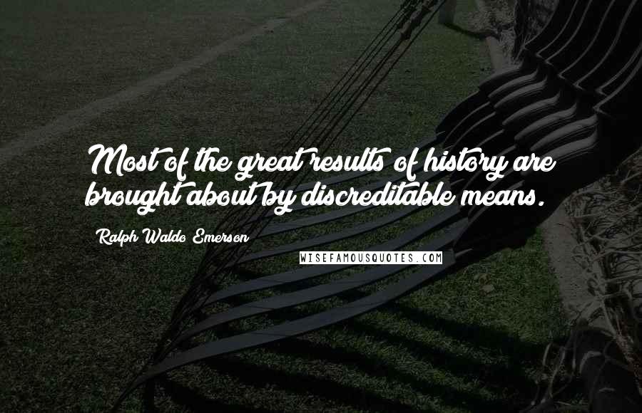 Ralph Waldo Emerson Quotes: Most of the great results of history are brought about by discreditable means.