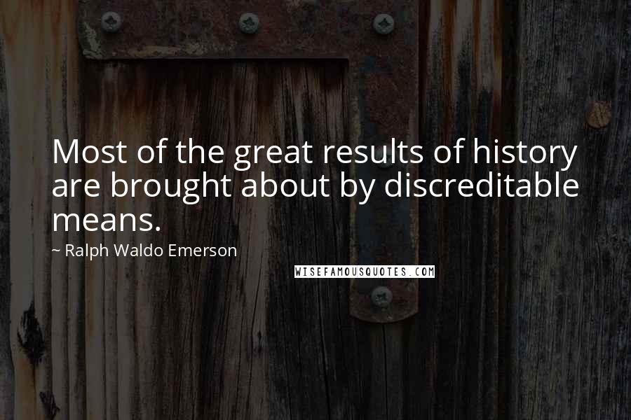 Ralph Waldo Emerson Quotes: Most of the great results of history are brought about by discreditable means.