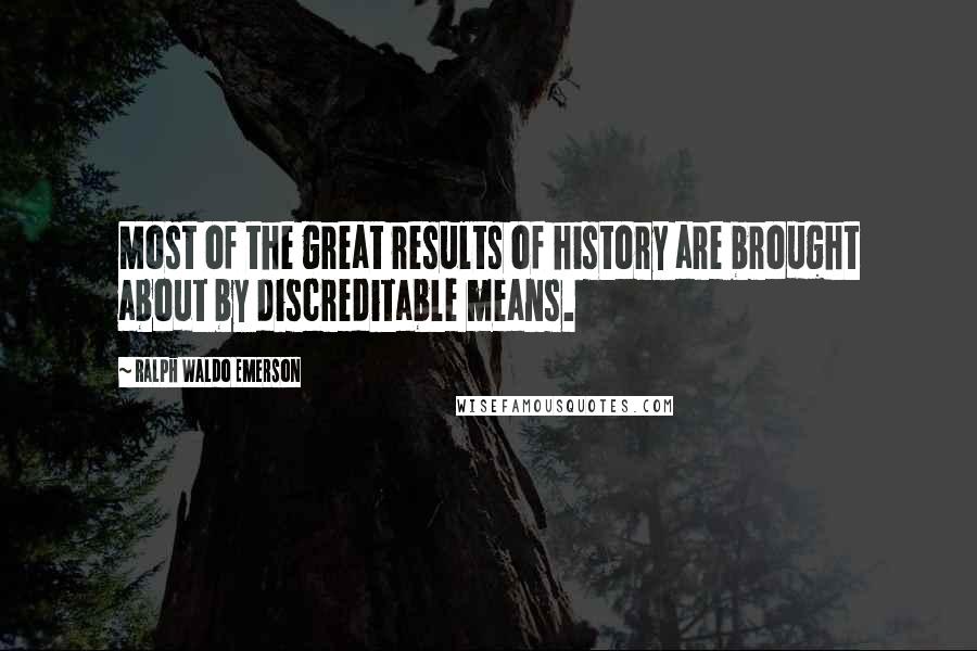 Ralph Waldo Emerson Quotes: Most of the great results of history are brought about by discreditable means.