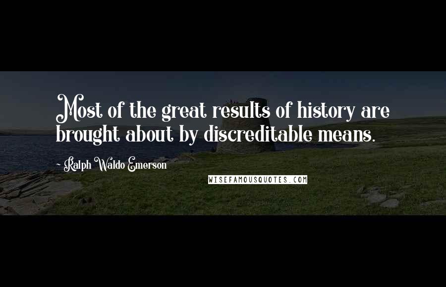 Ralph Waldo Emerson Quotes: Most of the great results of history are brought about by discreditable means.