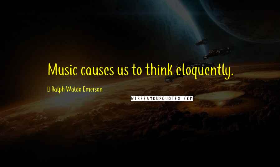 Ralph Waldo Emerson Quotes: Music causes us to think eloquently.