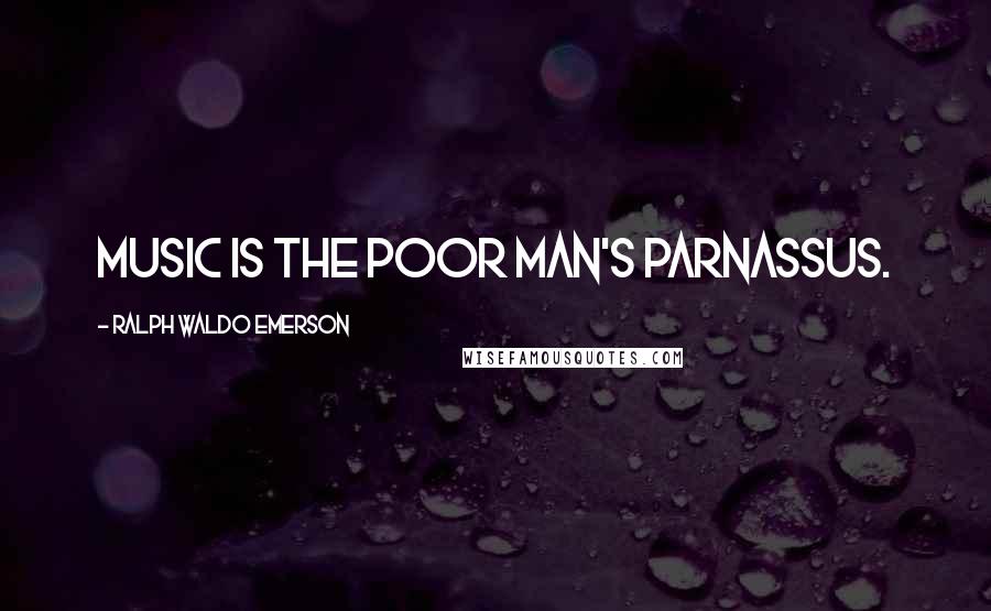 Ralph Waldo Emerson Quotes: Music is the poor man's Parnassus.