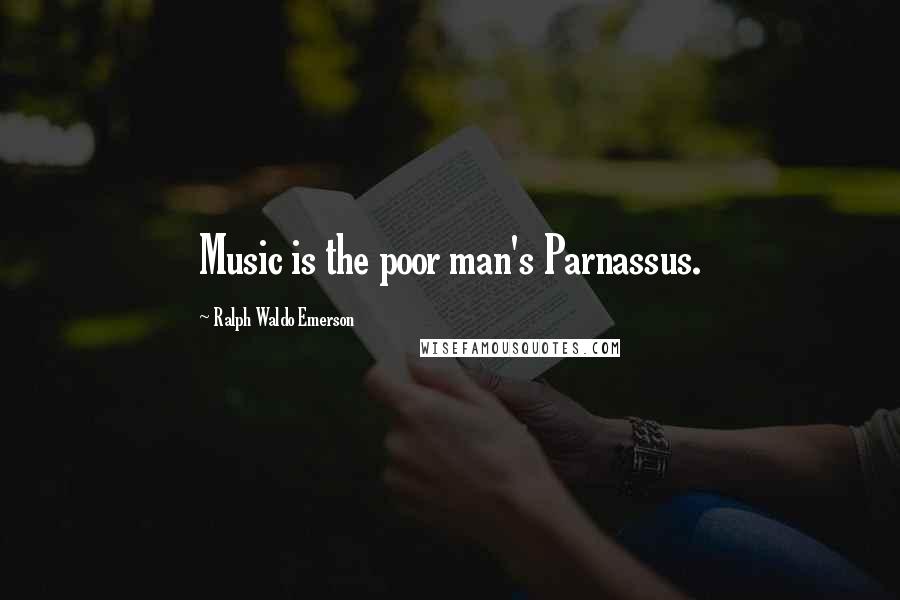 Ralph Waldo Emerson Quotes: Music is the poor man's Parnassus.