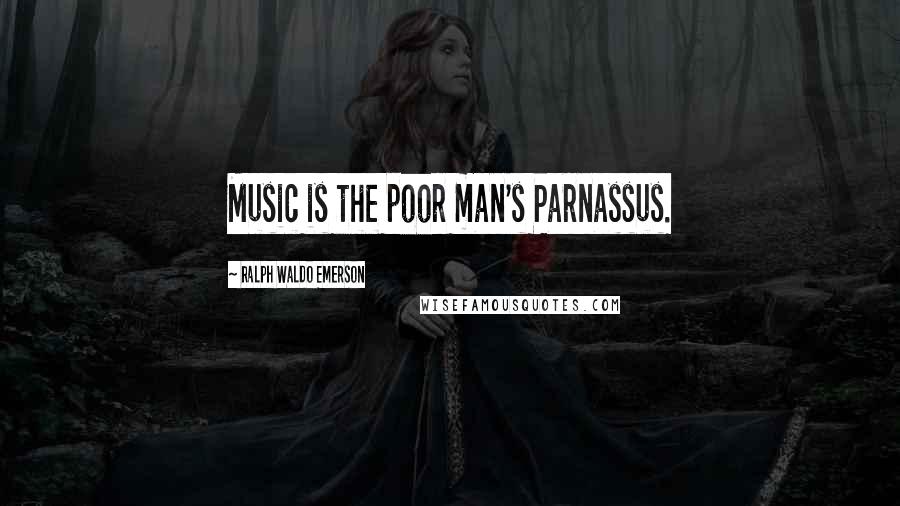 Ralph Waldo Emerson Quotes: Music is the poor man's Parnassus.