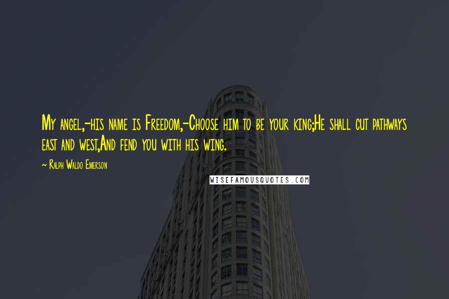 Ralph Waldo Emerson Quotes: My angel,-his name is Freedom,-Choose him to be your king;He shall cut pathways east and west,And fend you with his wing.