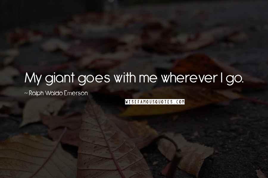 Ralph Waldo Emerson Quotes: My giant goes with me wherever I go.