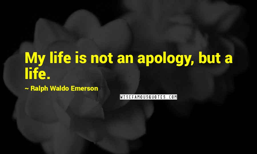 Ralph Waldo Emerson Quotes: My life is not an apology, but a life.