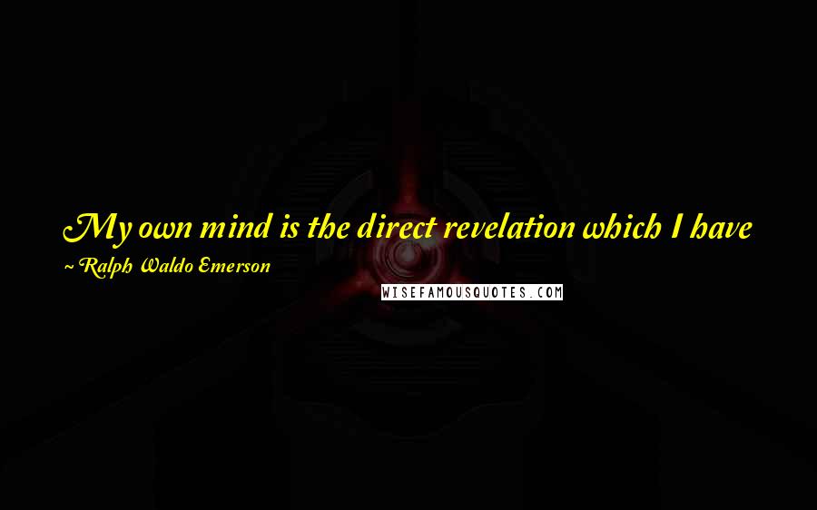 Ralph Waldo Emerson Quotes: My own mind is the direct revelation which I have from God and far least liable to mistake in telling his will of any revelation.