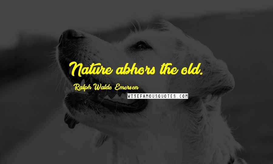 Ralph Waldo Emerson Quotes: Nature abhors the old.