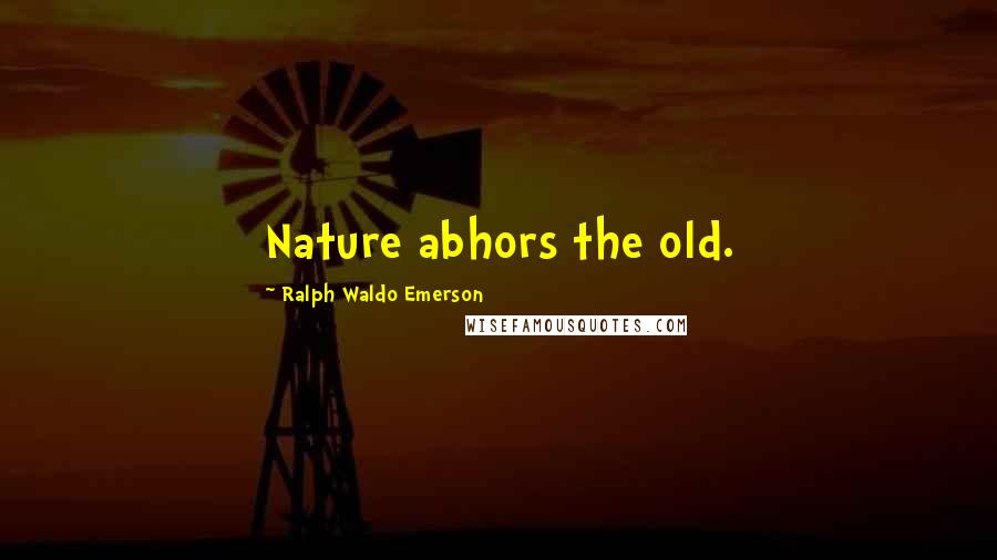 Ralph Waldo Emerson Quotes: Nature abhors the old.