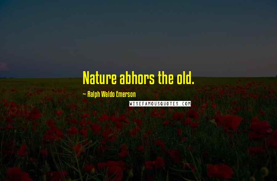 Ralph Waldo Emerson Quotes: Nature abhors the old.