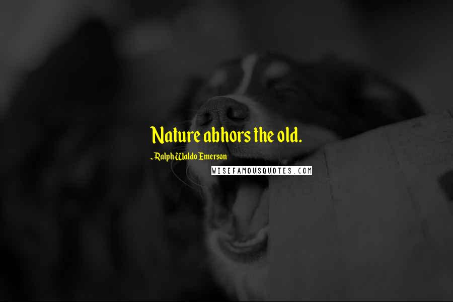 Ralph Waldo Emerson Quotes: Nature abhors the old.