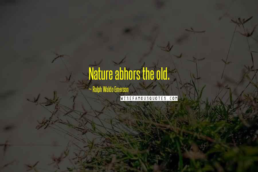 Ralph Waldo Emerson Quotes: Nature abhors the old.