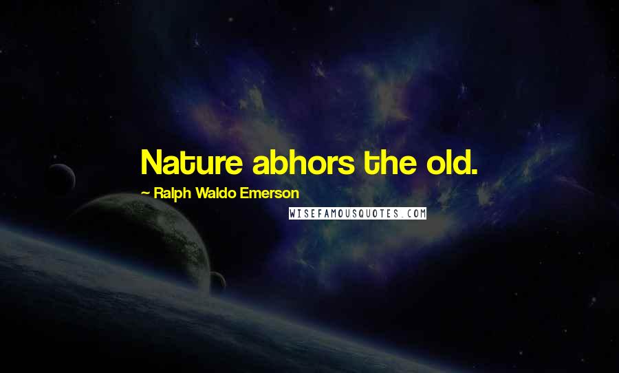 Ralph Waldo Emerson Quotes: Nature abhors the old.