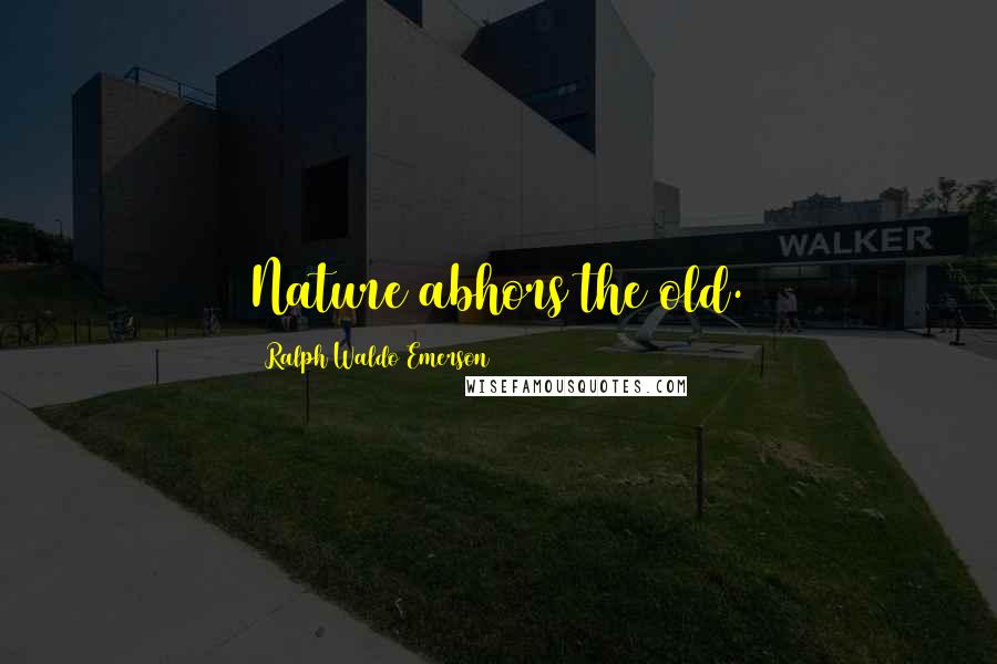 Ralph Waldo Emerson Quotes: Nature abhors the old.