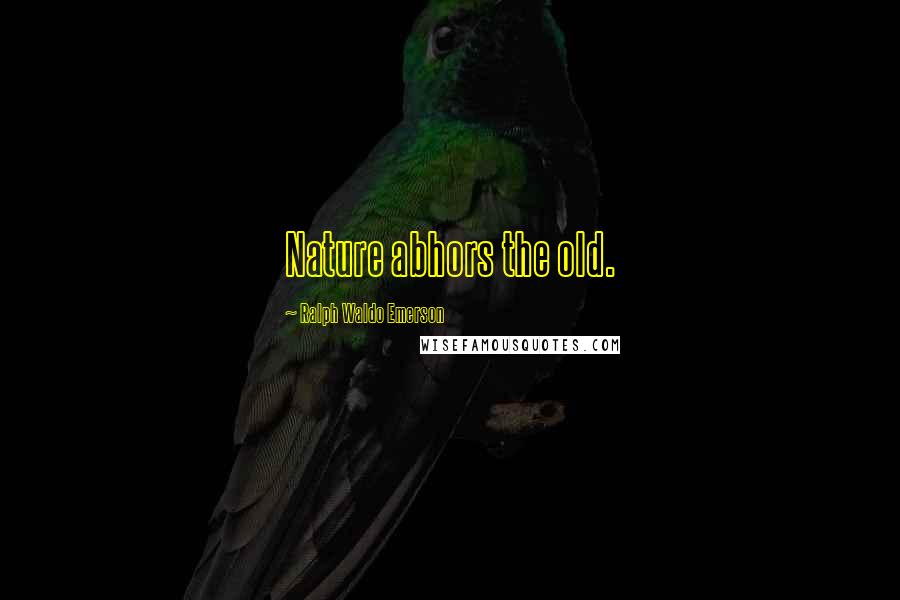 Ralph Waldo Emerson Quotes: Nature abhors the old.