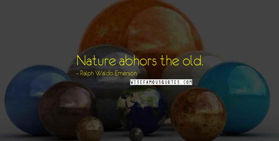 Ralph Waldo Emerson Quotes: Nature abhors the old.