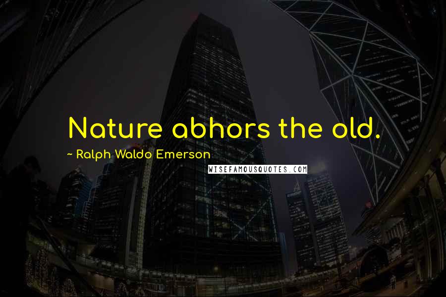 Ralph Waldo Emerson Quotes: Nature abhors the old.