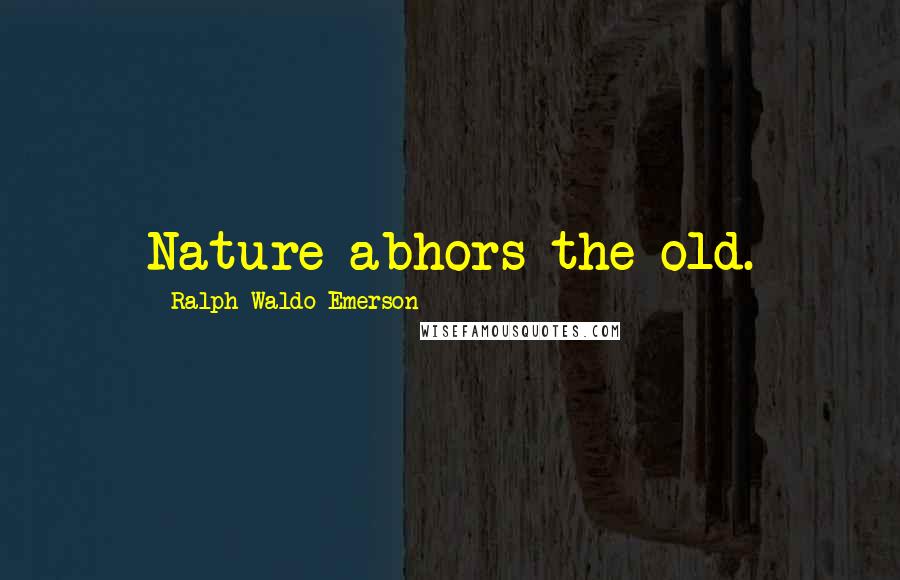 Ralph Waldo Emerson Quotes: Nature abhors the old.