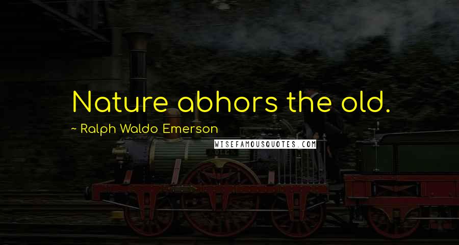 Ralph Waldo Emerson Quotes: Nature abhors the old.