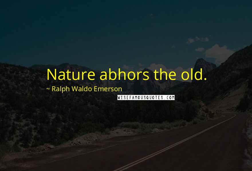 Ralph Waldo Emerson Quotes: Nature abhors the old.