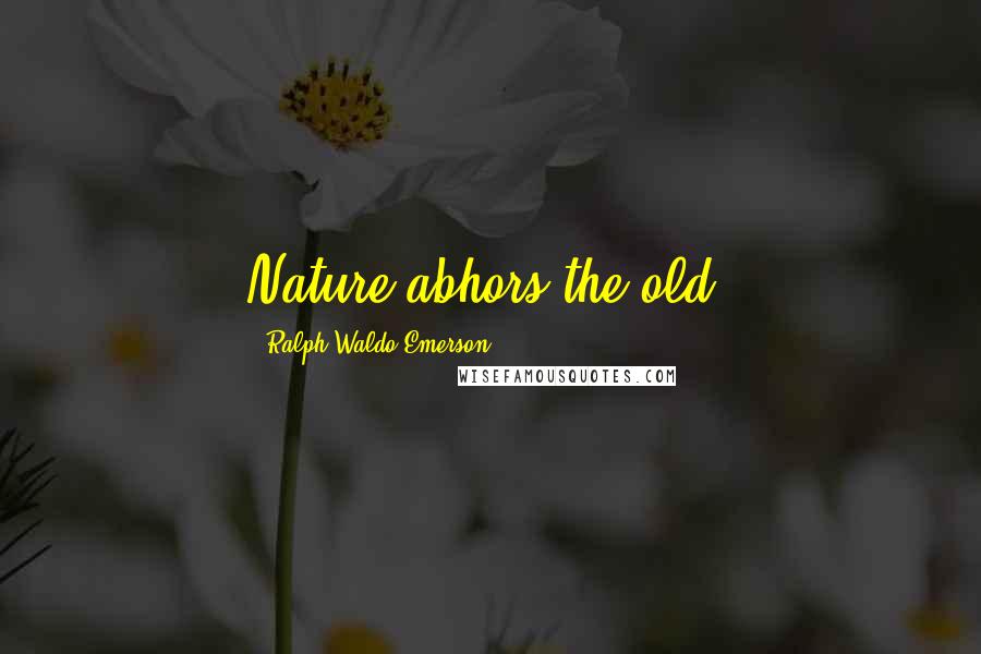 Ralph Waldo Emerson Quotes: Nature abhors the old.