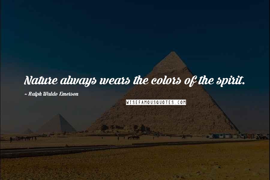 Ralph Waldo Emerson Quotes: Nature always wears the colors of the spirit.