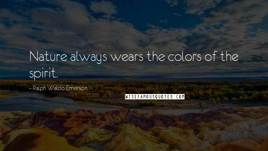 Ralph Waldo Emerson Quotes: Nature always wears the colors of the spirit.