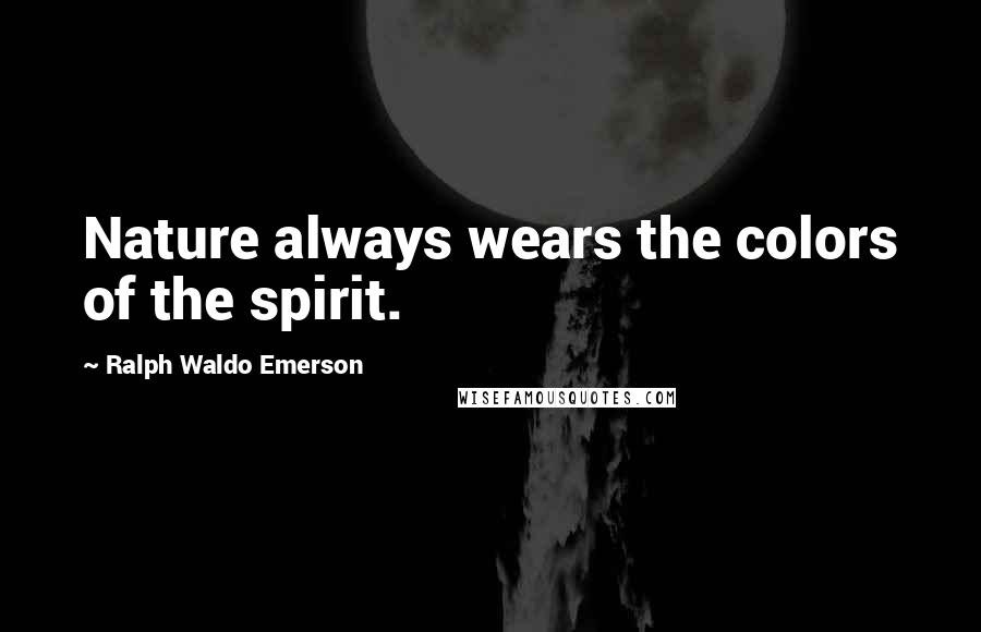 Ralph Waldo Emerson Quotes: Nature always wears the colors of the spirit.