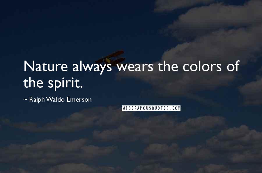 Ralph Waldo Emerson Quotes: Nature always wears the colors of the spirit.