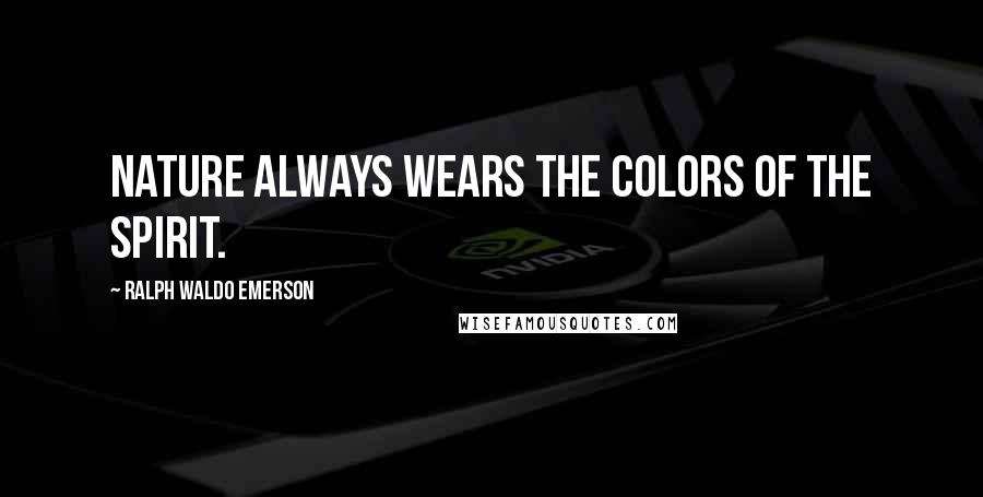 Ralph Waldo Emerson Quotes: Nature always wears the colors of the spirit.