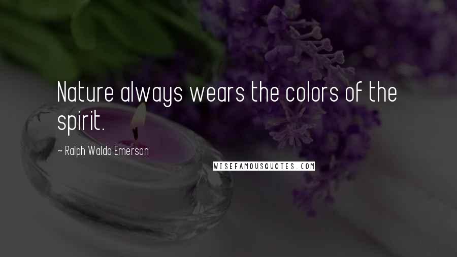 Ralph Waldo Emerson Quotes: Nature always wears the colors of the spirit.