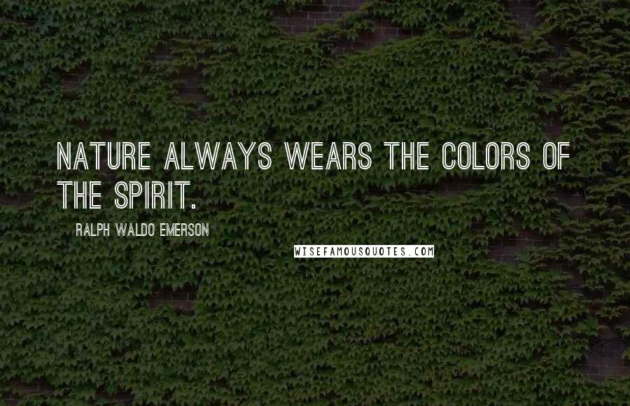 Ralph Waldo Emerson Quotes: Nature always wears the colors of the spirit.