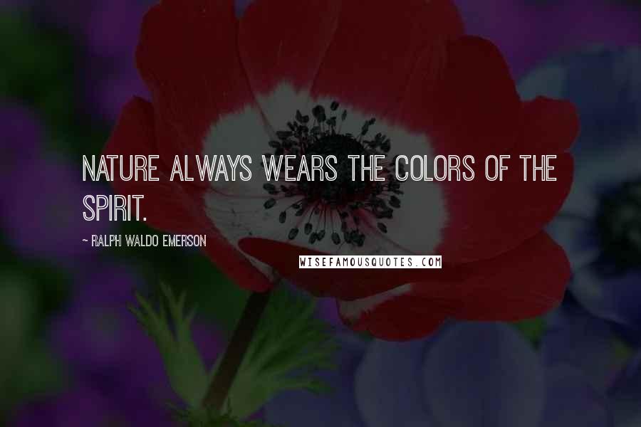 Ralph Waldo Emerson Quotes: Nature always wears the colors of the spirit.