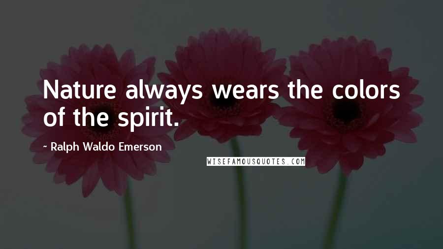 Ralph Waldo Emerson Quotes: Nature always wears the colors of the spirit.