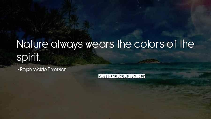 Ralph Waldo Emerson Quotes: Nature always wears the colors of the spirit.