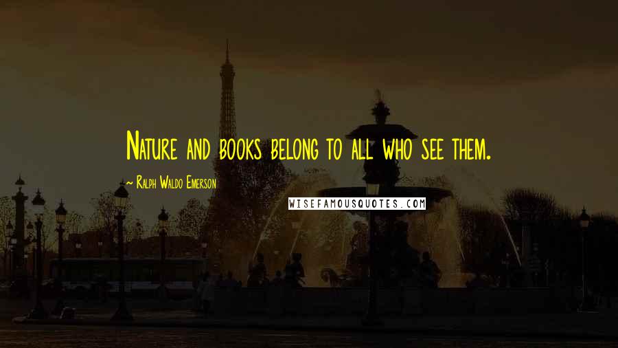 Ralph Waldo Emerson Quotes: Nature and books belong to all who see them.
