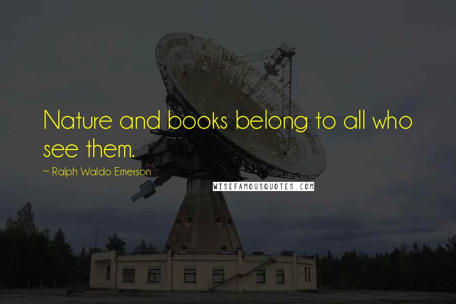 Ralph Waldo Emerson Quotes: Nature and books belong to all who see them.