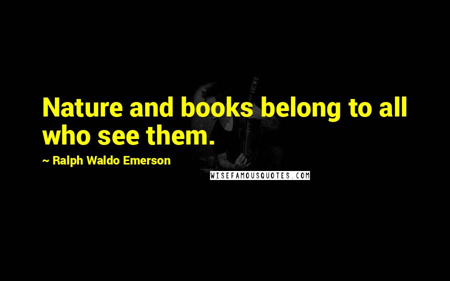 Ralph Waldo Emerson Quotes: Nature and books belong to all who see them.