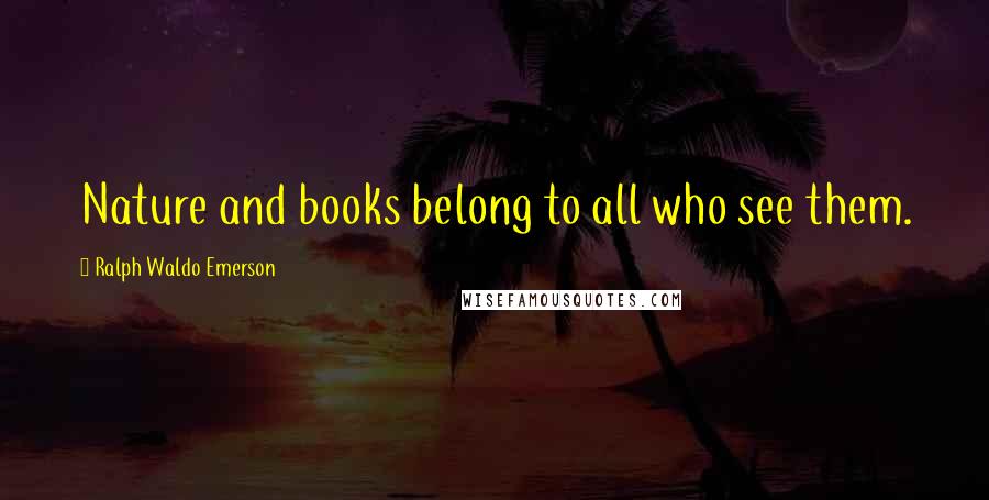 Ralph Waldo Emerson Quotes: Nature and books belong to all who see them.