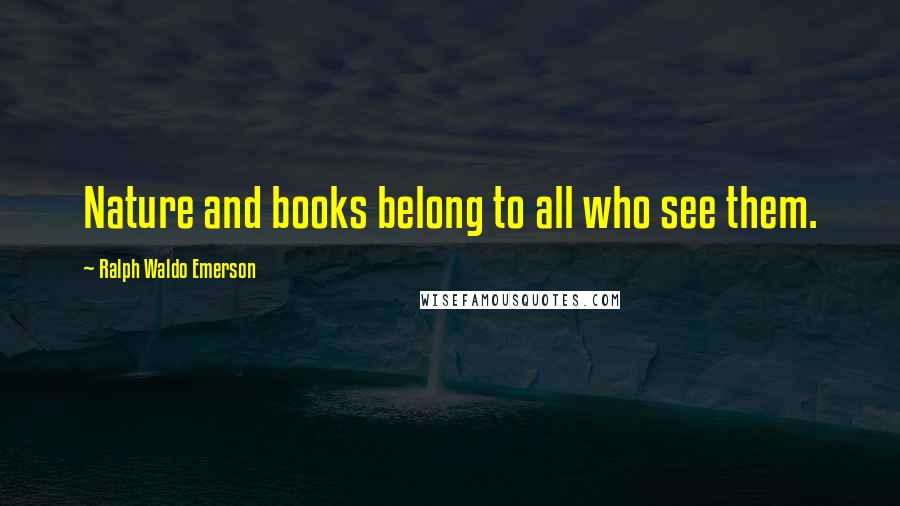 Ralph Waldo Emerson Quotes: Nature and books belong to all who see them.