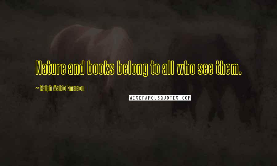 Ralph Waldo Emerson Quotes: Nature and books belong to all who see them.